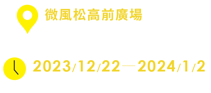 地點：微風松高 松高路大門戶外廣場 / 時間：2023/12/22—2024/1/2 11:00—20:00
