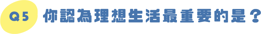 Q5｜你認為理想生活最重要的是？