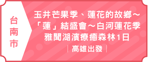 夏日最不能錯過～玉井芒果季．蓮花的故鄉～「蓮」結盛會～白河蓮花季.雅聞湖濱療癒森林1日｜高雄出發