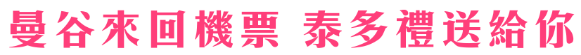 曼谷來回機票 泰多禮送給你